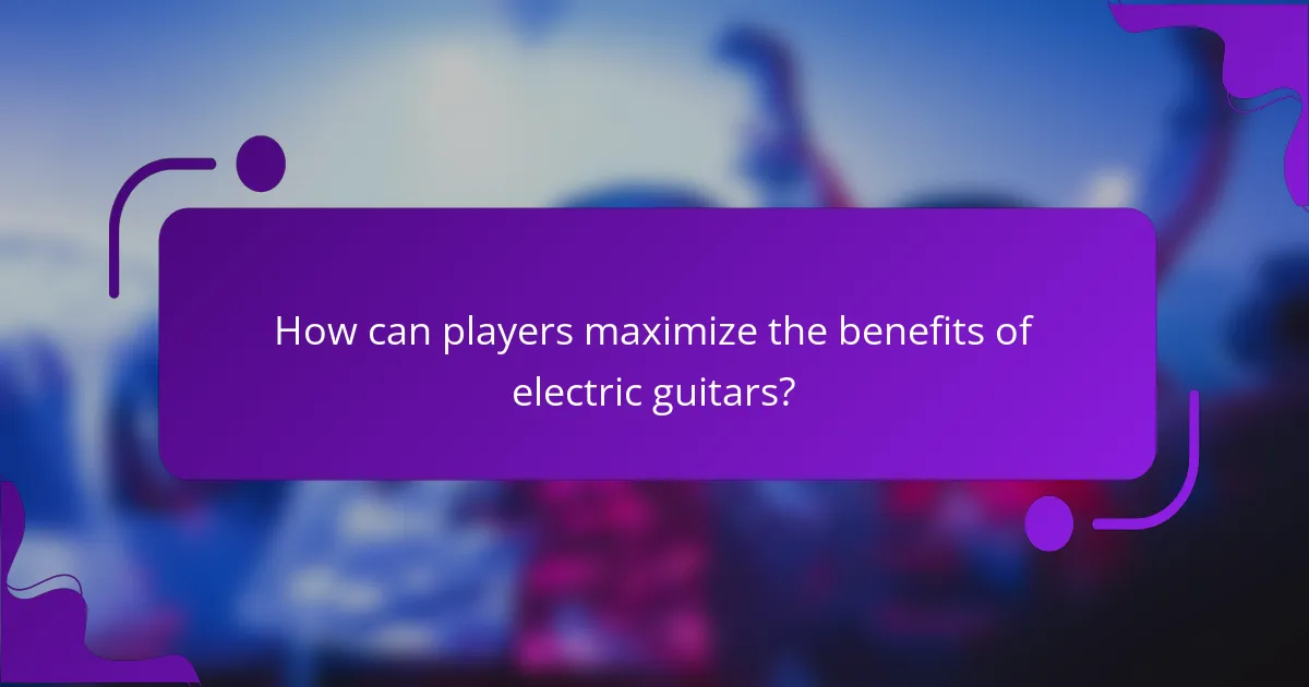 How can players maximize the benefits of electric guitars?