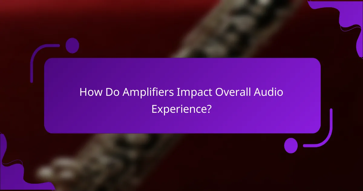 How Do Amplifiers Impact Overall Audio Experience?