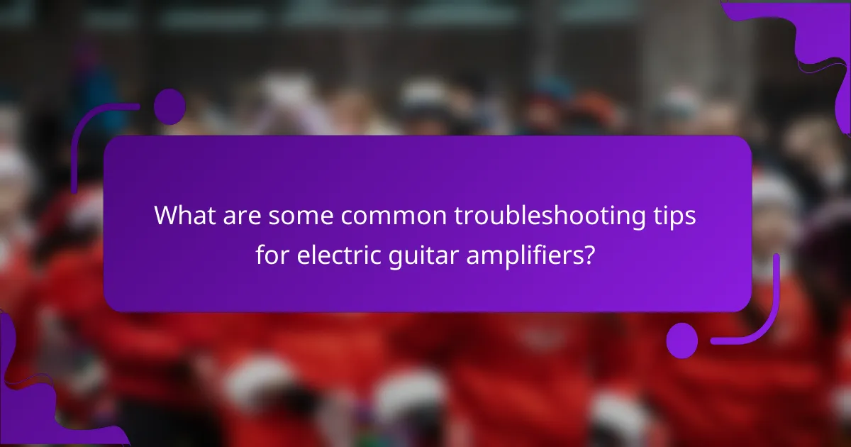 What are some common troubleshooting tips for electric guitar amplifiers?