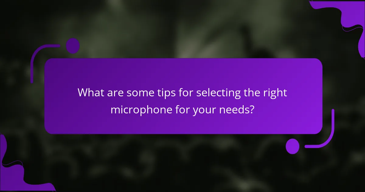 What are some tips for selecting the right microphone for your needs?