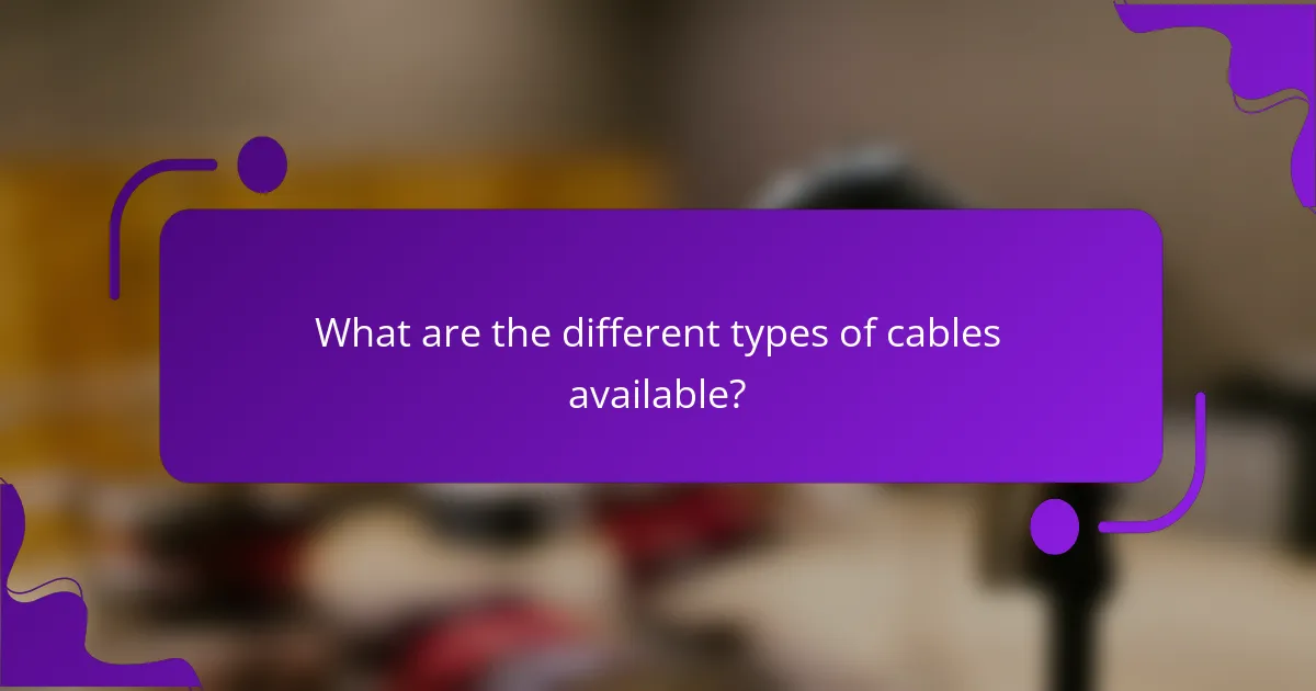 What are the different types of cables available?