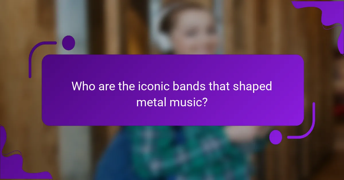 Who are the iconic bands that shaped metal music?