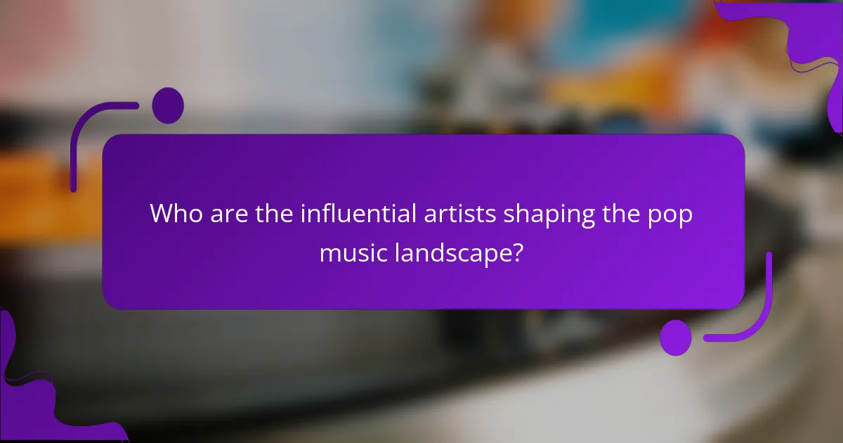 Who are the influential artists shaping the pop music landscape?